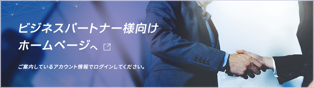 ビジネスパートナー様向けHPへ ご案内しているアカウント情報で ログイン してください。